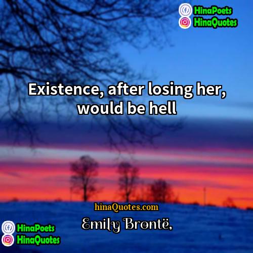 Emily Brontë Quotes | Existence, after losing her, would be hell
